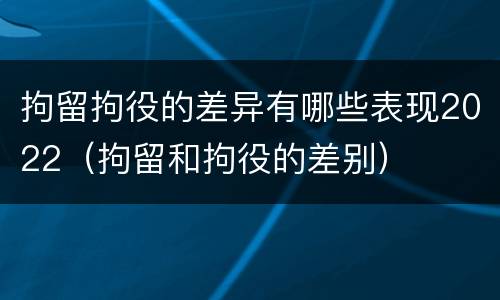 拘留拘役的差异有哪些表现2022（拘留和拘役的差别）