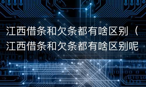 江西借条和欠条都有啥区别（江西借条和欠条都有啥区别呢）