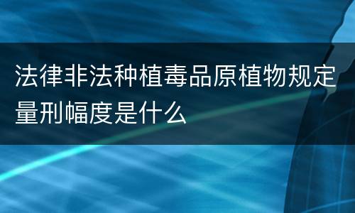法律非法种植毒品原植物规定量刑幅度是什么
