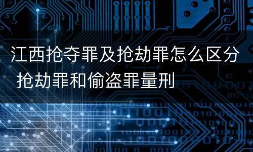 江西抢夺罪及抢劫罪怎么区分 抢劫罪和偷盗罪量刑
