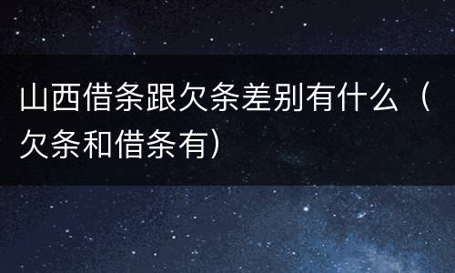 山西借条跟欠条差别有什么（欠条和借条有）