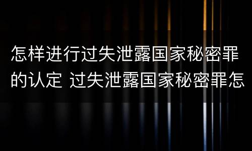 怎样进行过失泄露国家秘密罪的认定 过失泄露国家秘密罪怎么判