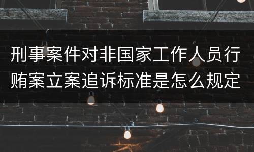 刑事案件对非国家工作人员行贿案立案追诉标准是怎么规定