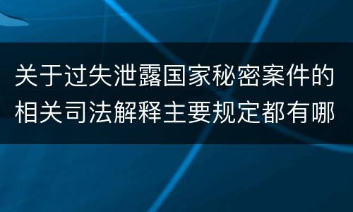 关于过失泄露国家秘密案件的相关司法解释主要规定都有哪些