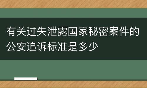 有关过失泄露国家秘密案件的公安追诉标准是多少