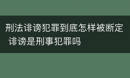 刑法诽谤犯罪到底怎样被断定 诽谤是刑事犯罪吗