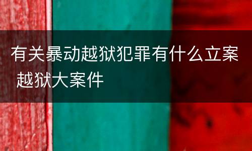 有关暴动越狱犯罪有什么立案 越狱大案件