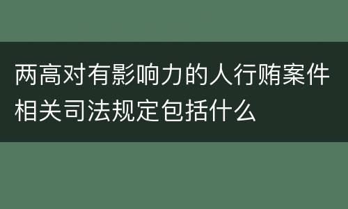 两高对有影响力的人行贿案件相关司法规定包括什么