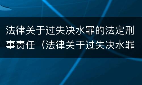 法律关于过失决水罪的法定刑事责任（法律关于过失决水罪的法定刑事责任的规定）
