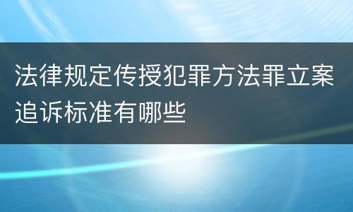 法律规定传授犯罪方法罪立案追诉标准有哪些