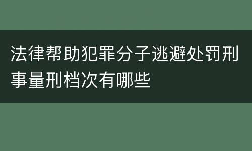 法律帮助犯罪分子逃避处罚刑事量刑档次有哪些