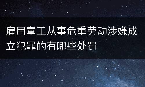 雇用童工从事危重劳动涉嫌成立犯罪的有哪些处罚