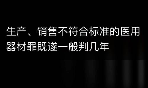 生产、销售不符合标准的医用器材罪既遂一般判几年