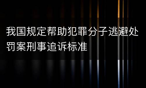 我国规定帮助犯罪分子逃避处罚案刑事追诉标准
