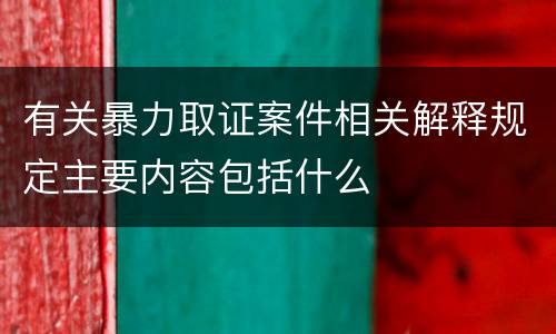 有关暴力取证案件相关解释规定主要内容包括什么