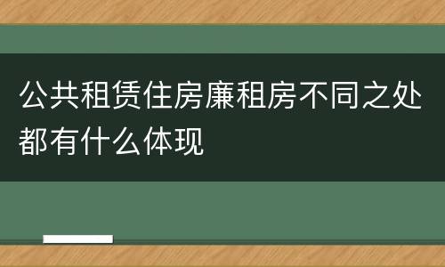 公共租赁住房廉租房不同之处都有什么体现