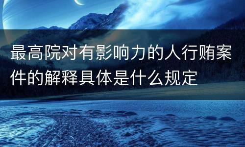 最高院对有影响力的人行贿案件的解释具体是什么规定