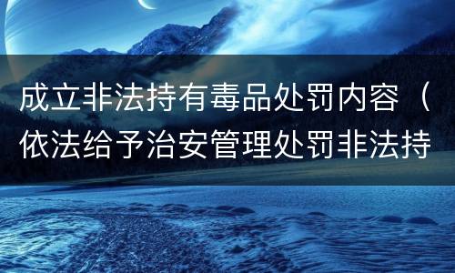 成立非法持有毒品处罚内容（依法给予治安管理处罚非法持有毒品）