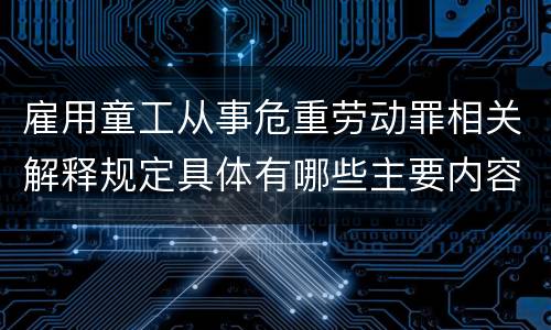 雇用童工从事危重劳动罪相关解释规定具体有哪些主要内容