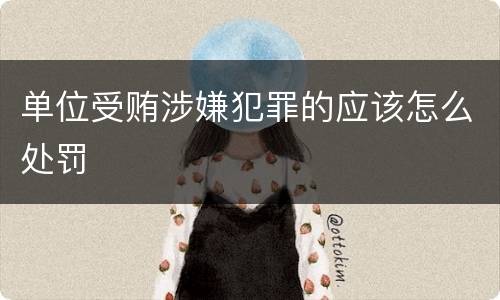 单位受贿涉嫌犯罪的应该怎么处罚