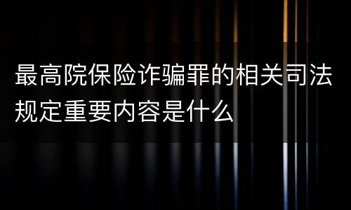 最高院保险诈骗罪的相关司法规定重要内容是什么