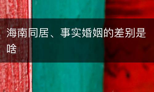 海南同居、事实婚姻的差别是啥