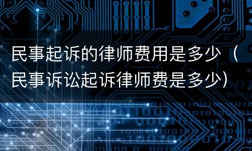 民事起诉的律师费用是多少（民事诉讼起诉律师费是多少）