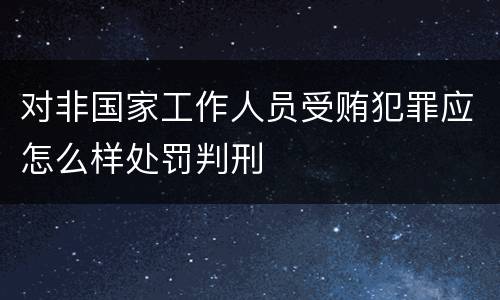 对非国家工作人员受贿犯罪应怎么样处罚判刑