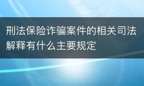 刑法保险诈骗案件的相关司法解释有什么主要规定