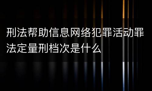 刑法帮助信息网络犯罪活动罪法定量刑档次是什么