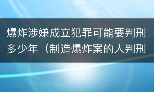 爆炸涉嫌成立犯罪可能要判刑多少年（制造爆炸案的人判刑多少年）
