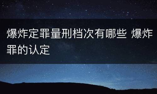 爆炸定罪量刑档次有哪些 爆炸罪的认定