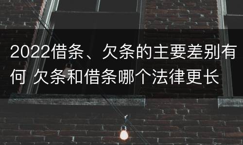 2022借条、欠条的主要差别有何 欠条和借条哪个法律更长