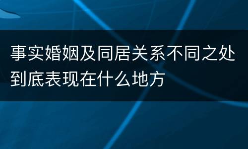 事实婚姻及同居关系不同之处到底表现在什么地方