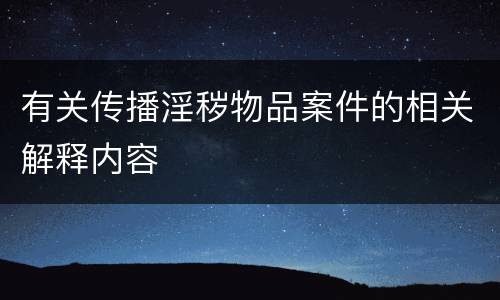 有关传播淫秽物品案件的相关解释内容