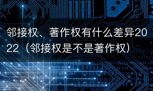 邻接权、著作权有什么差异2022（邻接权是不是著作权）