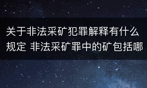 关于非法采矿犯罪解释有什么规定 非法采矿罪中的矿包括哪些