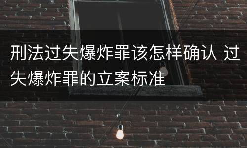 刑法过失爆炸罪该怎样确认 过失爆炸罪的立案标准