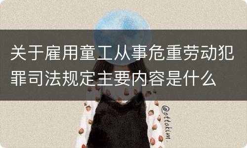 关于雇用童工从事危重劳动犯罪司法规定主要内容是什么