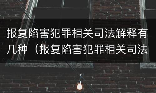 报复陷害犯罪相关司法解释有几种（报复陷害犯罪相关司法解释有几种形式）