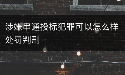 涉嫌串通投标犯罪可以怎么样处罚判刑