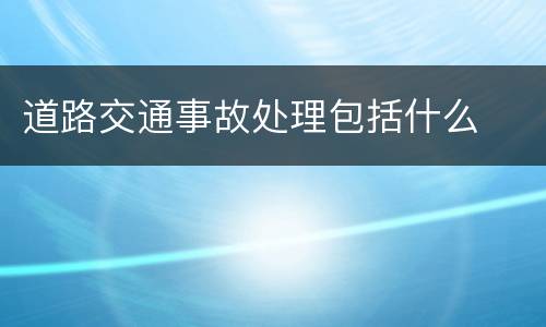 道路交通事故处理包括什么