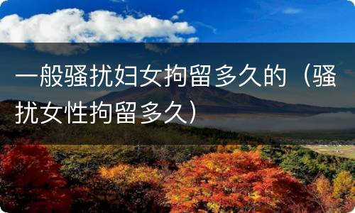一般骚扰妇女拘留多久的（骚扰女性拘留多久）