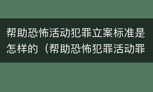 帮助恐怖活动犯罪立案标准是怎样的（帮助恐怖犯罪活动罪）