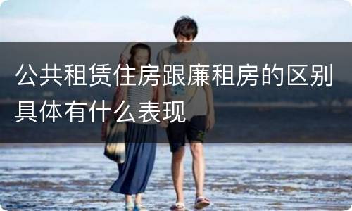 公共租赁住房跟廉租房的区别具体有什么表现