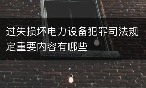 过失损坏电力设备犯罪司法规定重要内容有哪些