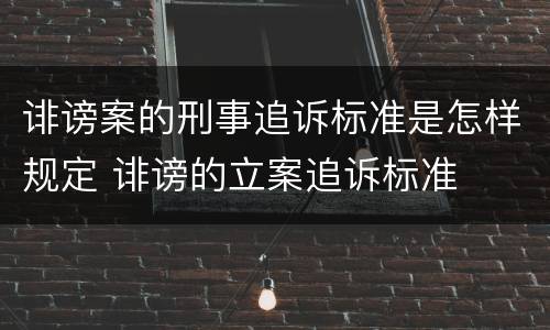 诽谤案的刑事追诉标准是怎样规定 诽谤的立案追诉标准