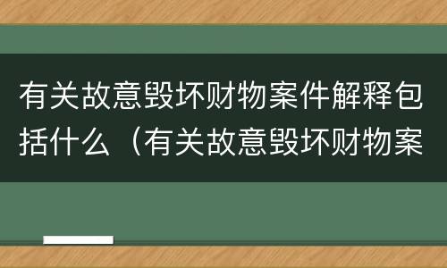 有关故意毁坏财物案件解释包括什么（有关故意毁坏财物案件解释包括什么内容）