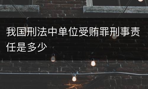 我国刑法中单位受贿罪刑事责任是多少