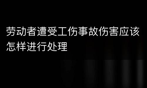 劳动者遭受工伤事故伤害应该怎样进行处理